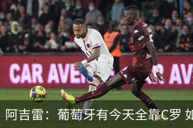 阿吉雷：葡萄牙有今天全靠C罗 如果球都传不到脚下，他能怎么办？