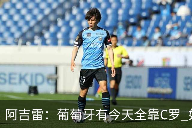 阿吉雷：葡萄牙有今天全靠C罗 如果球都传不到脚下，他能怎么办？